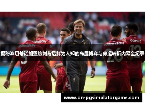 揭秘波切蒂诺加盟热刺背后鲜为人知的高层博弈与命运转折内幕全纪录