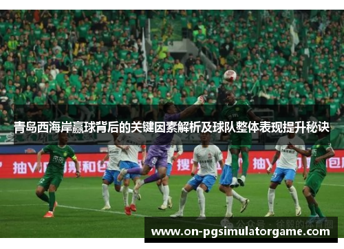 青岛西海岸赢球背后的关键因素解析及球队整体表现提升秘诀