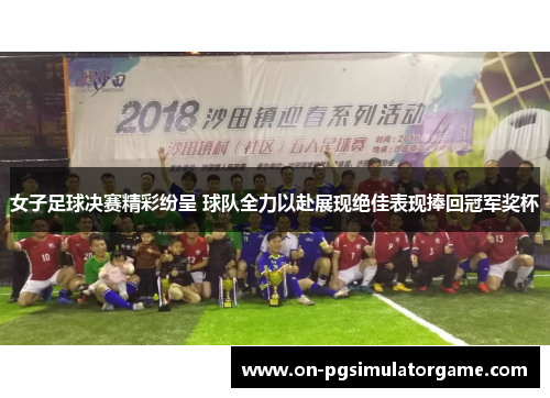 女子足球决赛精彩纷呈 球队全力以赴展现绝佳表现捧回冠军奖杯