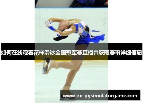 如何在线观看花样滑冰全国冠军赛直播并获取赛事详细信息 如何在线观看花样滑冰全国冠军赛直播并获取赛事详细信息