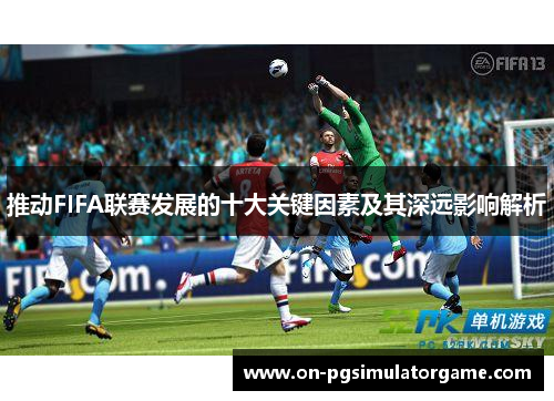 推动FIFA联赛发展的十大关键因素及其深远影响解析