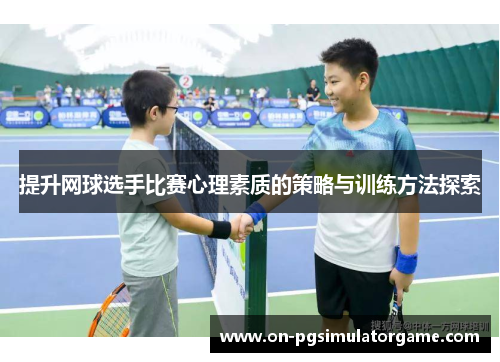 提升网球选手比赛心理素质的策略与训练方法探索