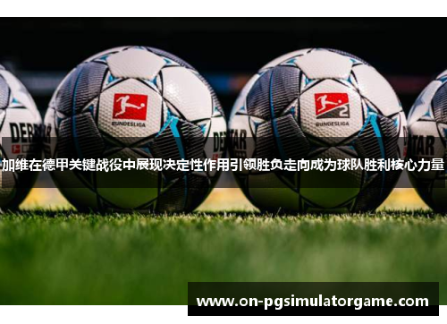 加维在德甲关键战役中展现决定性作用引领胜负走向成为球队胜利核心力量