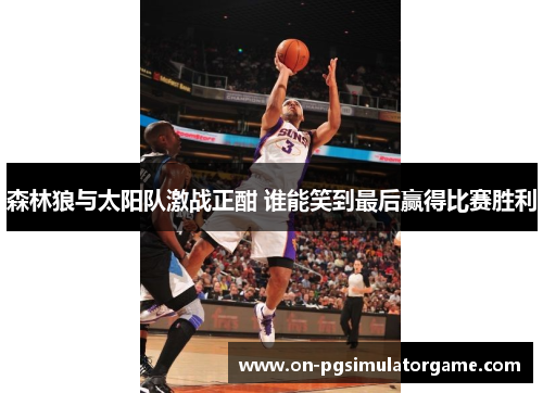 森林狼与太阳队激战正酣 谁能笑到最后赢得比赛胜利 森林狼与太阳队激战正酣 谁能笑到最后赢得比赛胜利