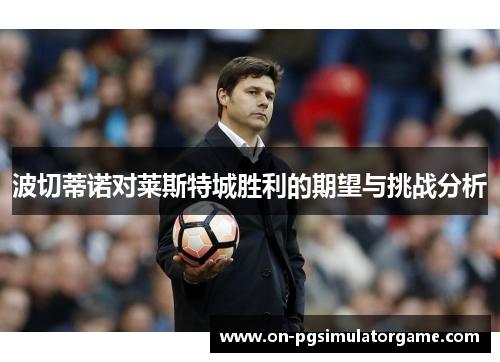 波切蒂诺对莱斯特城胜利的期望与挑战分析