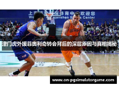 津门虎外援菲奥利奇转会背后的深层原因与真相揭秘
