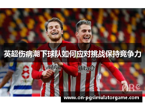英超伤病潮下球队如何应对挑战保持竞争力