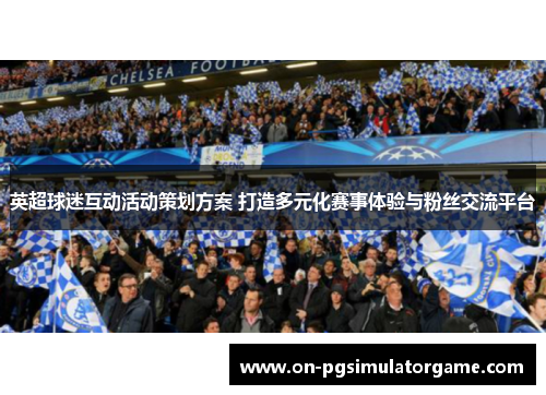 英超球迷互动活动策划方案 打造多元化赛事体验与粉丝交流平台