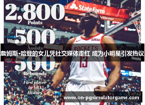 詹姆斯·哈登的女儿凭社交媒体走红 成为小明星引发热议