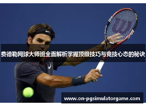 费德勒网球大师班全面解析掌握顶级技巧与竞技心态的秘诀
