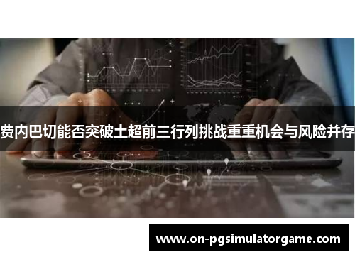 费内巴切能否突破土超前三行列挑战重重机会与风险并存