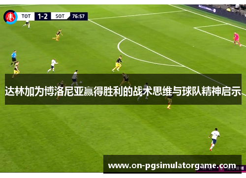 达林加为博洛尼亚赢得胜利的战术思维与球队精神启示