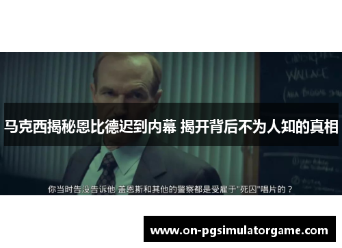 马克西揭秘恩比德迟到内幕 揭开背后不为人知的真相
