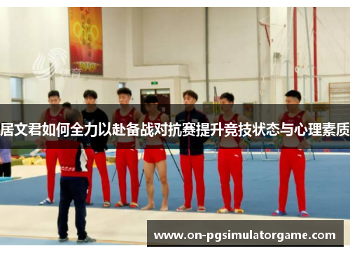 居文君如何全力以赴备战对抗赛提升竞技状态与心理素质